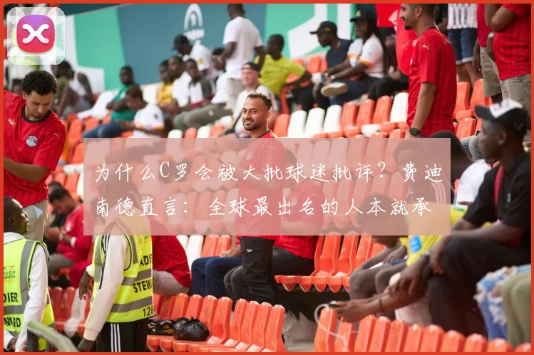 为什么C罗会被大批球迷批评？费迪南德直言：全球最出名的人本就承受最多议论