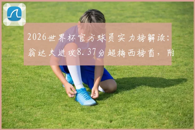 2026世界杯官方球员实力榜解读：翁达夫进攻8.37分超梅西榜首，附完整球员评分标准与排名分析