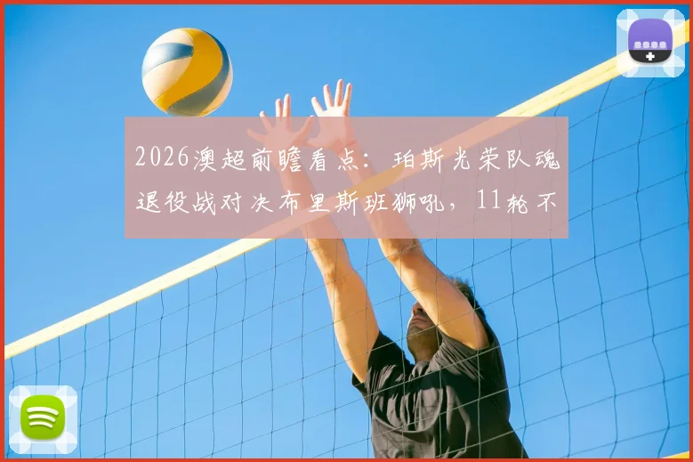 2026澳超前瞻看点：珀斯光荣队魂退役战对决布里斯班狮吼，11轮不胜魔咒能否打破？
