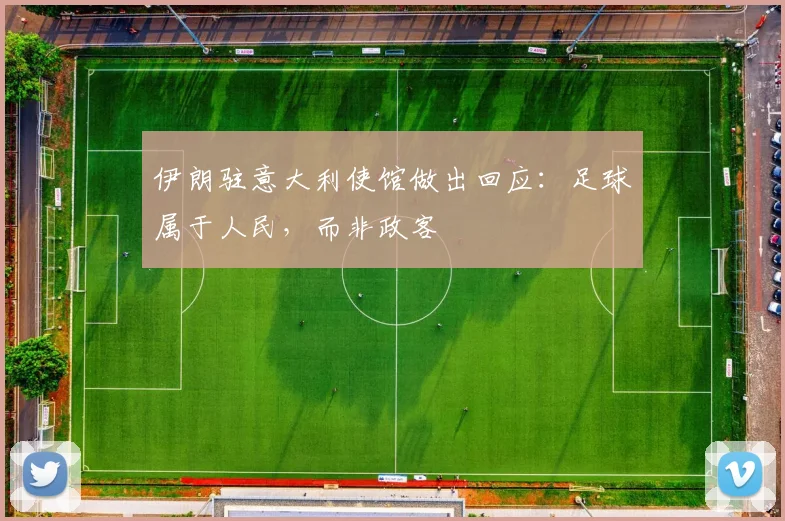 伊朗驻意大利使馆做出回应：足球属于人民，而非政客