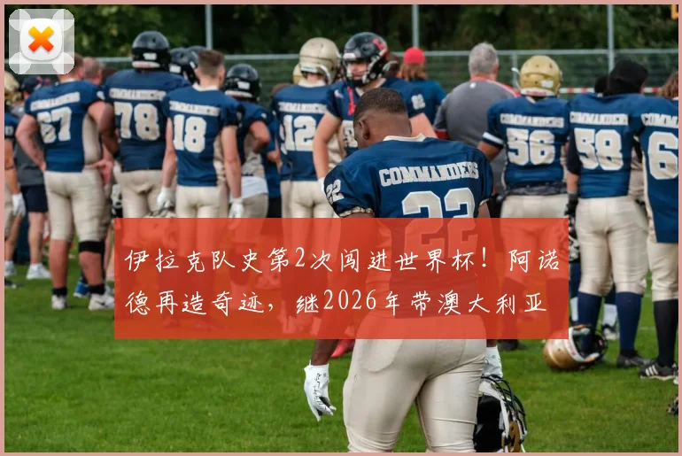 伊拉克队史第2次闯进世界杯！阿诺德再造奇迹，继2026年带澳大利亚突围后再度封神