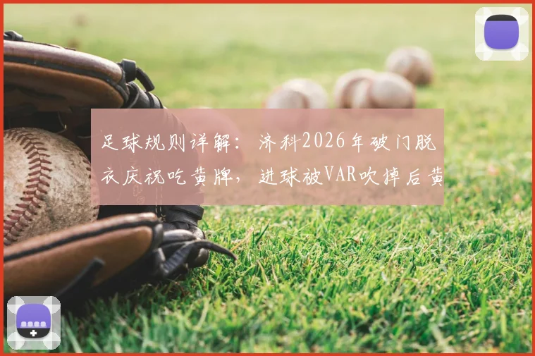 足球规则详解：济科2026年破门脱衣庆祝吃黄牌，进球被VAR吹掉后黄牌为何无法取消？