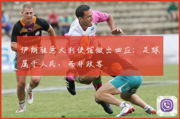 伊朗驻意大利使馆做出回应：足球属于人民，而非政客
