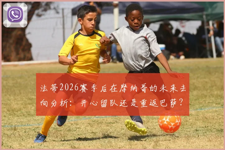 法蒂2026赛季后在摩纳哥的未来去向分析：开心留队还是重返巴萨？