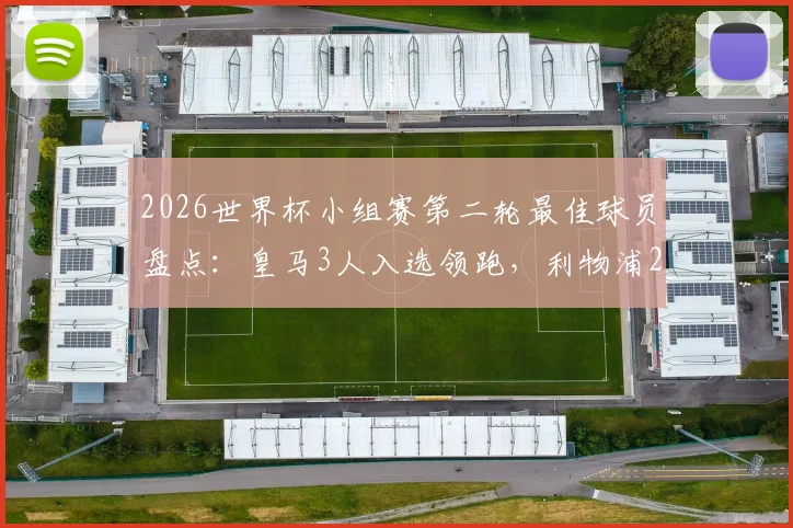 2026世界杯小组赛第二轮最佳球员盘点：皇马3人入选领跑，利物浦2人上榜紧随其后