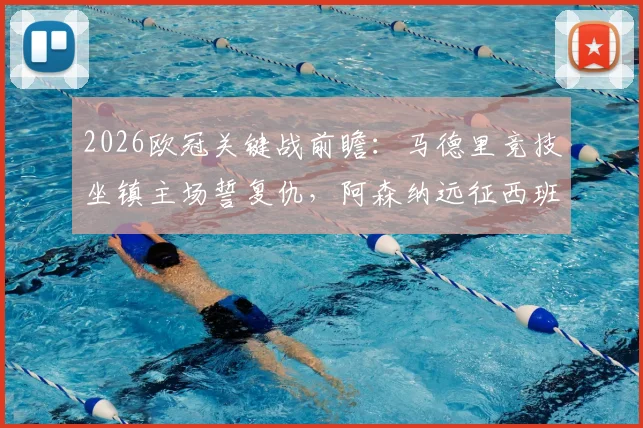 2026欧冠关键战前瞻：马德里竞技坐镇主场誓复仇，阿森纳远征西班牙力保不败金身