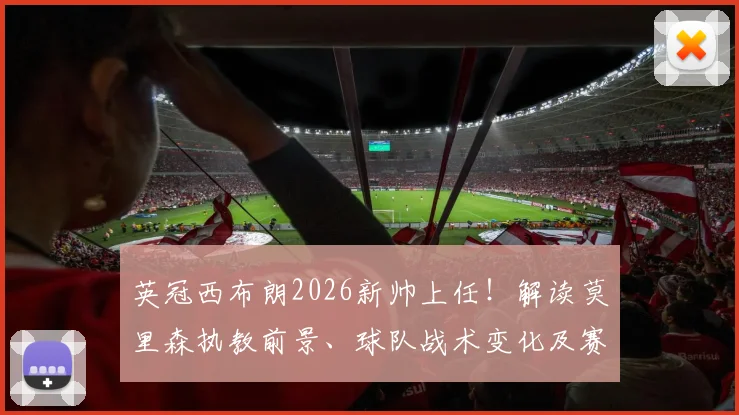 英冠西布朗2026新帅上任！解读莫里森执教前景、球队战术变化及赛季目标