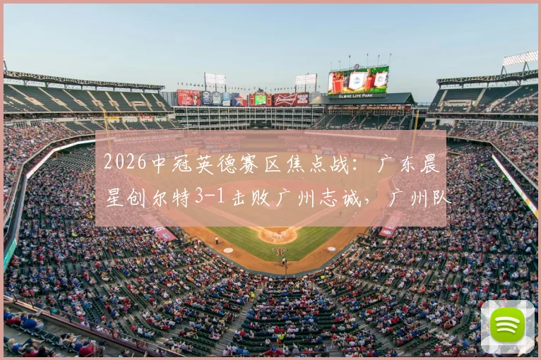 2026中冠英德赛区焦点战：广东晨星创尔特3-1击败广州志诚，广州队无缘开门红背后有何隐情？