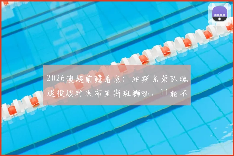 2026澳超前瞻看点：珀斯光荣队魂退役战对决布里斯班狮吼，11轮不胜魔咒能否打破？