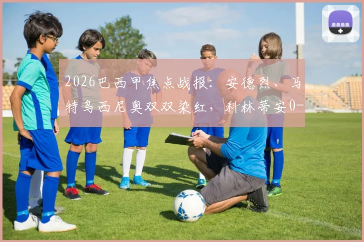 2026巴西甲焦点战报：安德烈、马特乌西尼奥双双染红，科林蒂安0-0闷平帕尔梅拉斯，附两队历史战绩与积分榜分析