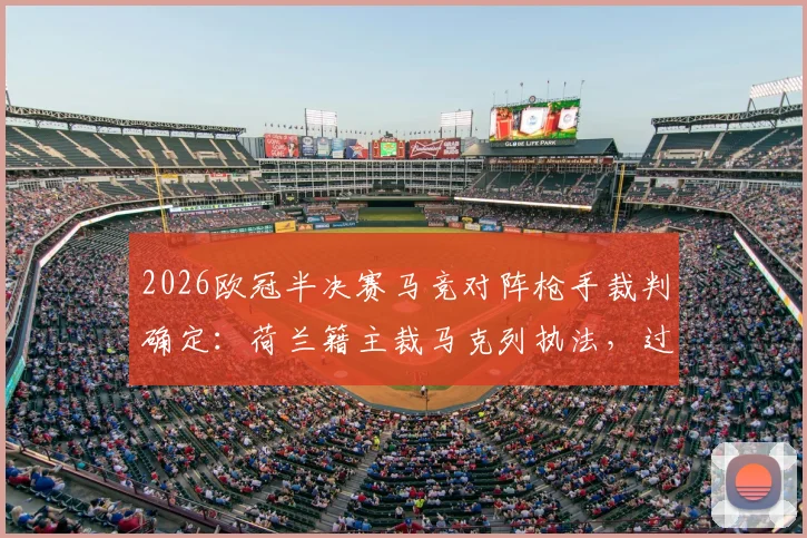 2026欧冠半决赛马竞对阵枪手裁判确定：荷兰籍主裁马克列执法，过往争议与吹罚风格全解析
