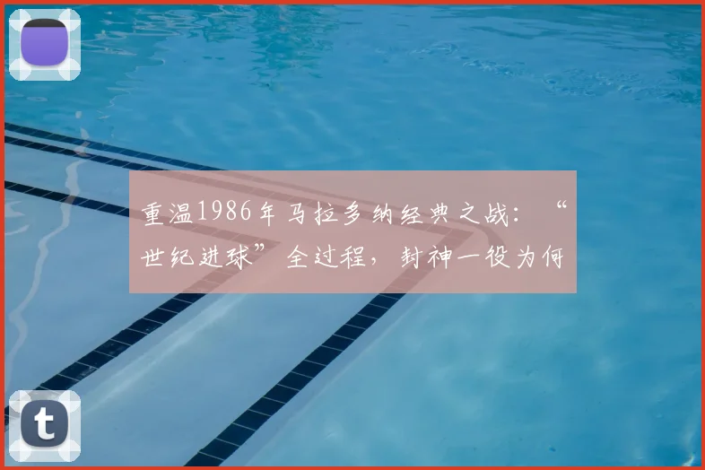 重温1986年马拉多纳经典之战：“世纪进球”全过程，封神一役为何至今仍被球迷津津乐道