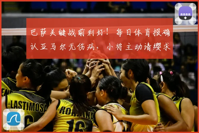 巴萨关键战前利好！每日体育报确认亚马尔无伤病，小将主动请缨求战西班牙人