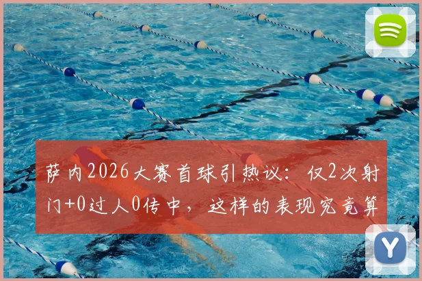 萨内2026大赛首球引热议：仅2次射门+0过人0传中，这样的表现究竟算好还是差？