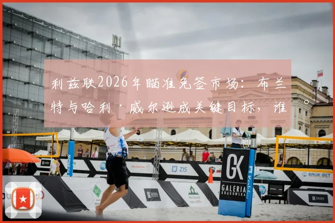 利兹联2026年瞄准免签市场：布兰特与哈利·威尔逊成关键目标，谁将助力球队中场升级？