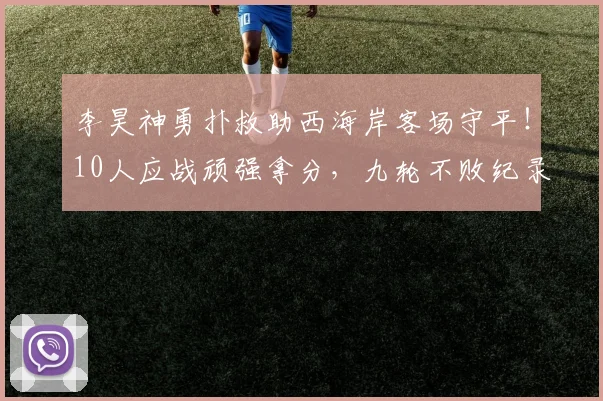 李昊神勇扑救助西海岸客场守平！10人应战顽强拿分，九轮不败纪录延续